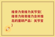 维骨力骨维力关节宝(维骨力和骨维力合并推出的重磅产品：关节宝)