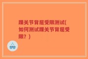 踝关节背屈受限测试(如何测试踝关节背屈受限？)