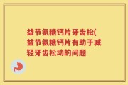 益节氨糖钙片牙齿松(益节氨糖钙片有助于减轻牙齿松动的问题