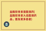 盐酸软骨素是医保药(盐酸软骨素入选医保药品，惠及更多患者)