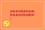 软骨素对肠胃的影响(软骨素如何影响肠胃？)