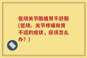 低烧关节酸痛胃不舒服(低烧、关节疼痛和胃不适的症状，应该怎么办？)