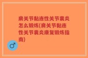 肩关节黏连性关节囊炎怎么锻炼(肩关节黏连性关节囊炎康复锻炼指南)