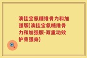 澳佳宝氨糖维骨力和加强版(澳佳宝氨糖维骨力和加强版-双重功效护骨强身)