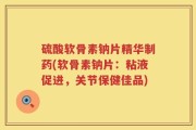 硫酸软骨素钠片精华制药(软骨素钠片：粘液促进，关节保健佳品)