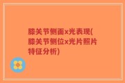 膝关节侧面x光表现(膝关节侧位x光片照片特征分析)