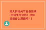 脚大拇指关节有条竖线(手指关节竖线：想知道是什么原因吗？)