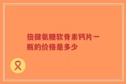 倍健氨糖软骨素钙片一瓶的价格是多少