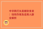 中华跌打丸氨糖软骨素：功效作用及适用人群全解析