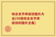 咬合关节疼症状图片大全(50张咬合关节疼症状的图片全集)