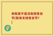 单股是不是没有桡骨关节(股骨无桡骨关节？)