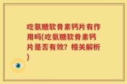 吃氨糖软骨素钙片有作用吗(吃氨糖软骨素钙片是否有效？相关解析)