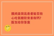 腰间盘突出患者能否放心吃氨糖软骨素和钙？医生给你答案