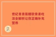 世纪青青氨糖软骨素吃法全解析让你正确补充营养