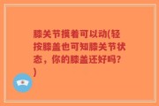 膝关节摸着可以动(轻按膝盖也可知膝关节状态，你的膝盖还好吗？)