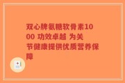双心牌氨糖软骨素1000 功效卓越 为关节健康提供优质营养保障