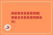 蜂蜜里有氨基葡萄糖(蜂蜜含有氨基葡萄糖成分)