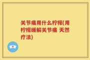 关节痛用什么柠檬(用柠檬缓解关节痛 天然疗法)