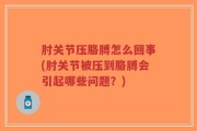 肘关节压胳膊怎么回事(肘关节被压到胳膊会引起哪些问题？)