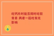 吃钙片时能否同时吃软骨素 两者一起吃有无影响