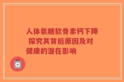 人体氨糖软骨素钙下降 探究其背后原因及对健康的潜在影响