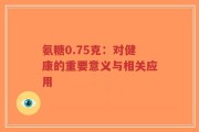 氨糖0.75克：对健康的重要意义与相关应用