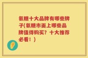 氨糖十大品牌有哪些牌子(氨糖市面上哪些品牌值得购买？十大推荐必看！)