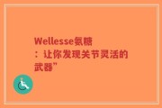 Wellesse氨糖：让你发现关节灵活的武器”