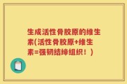 生成活性骨胶原的维生素(活性骨胶原+维生素=强韧结缔组织！)