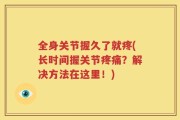 全身关节握久了就疼(长时间握关节疼痛？解决方法在这里！)
