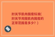 肘关节肌肉围度标准(肘关节周围肌肉围度的正常范围是多少？)