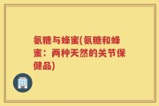 氨糖与蜂蜜(氨糖和蜂蜜：两种天然的关节保健品)