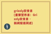 grizzly软骨素(重要营养素：Grizzly软骨素 - 新闻报道简述)