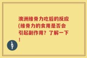 澳洲维骨力吃后的反应(维骨力的食用是否会引起副作用？了解一下！