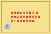 牙齿矫正关节复位(牙齿矫正技术辅助关节复位：重建完美微笑)