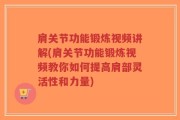 肩关节功能锻炼视频讲解(肩关节功能锻炼视频教你如何提高肩部灵活性和力量)