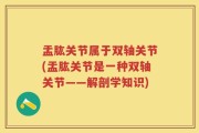 盂肱关节属于双轴关节(盂肱关节是一种双轴关节——解剖学知识)