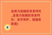 金奥力氨糖软骨素钙片_金奥力氨糖软骨素钙片：关节养护，增强骨密度)