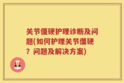 关节僵硬护理诊断及问题(如何护理关节僵硬？问题及解决方案)