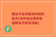 踝关节有问题如何锻炼肌肉(如何通过锻炼增强踝关节肌肉功能)