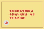 海参氨糖与壳聚糖(海参氨糖与壳聚糖：海洋中的天然宝藏)
