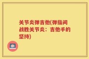 关节炎弹吉他(弹指间战胜关节炎：吉他手的坚持)