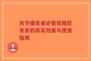 关节痛患者必看氨糖软骨素的真实效果与使用指南