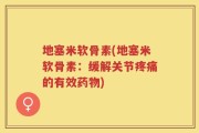 地塞米软骨素(地塞米软骨素：缓解关节疼痛的有效药物)