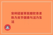 安利纽崔莱氨糖软骨素助力关节健康与活力生活