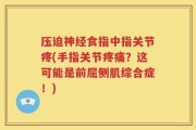 压迫神经食指中指关节疼(手指关节疼痛？这可能是前屈侧肌综合症！)