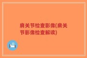 肩关节检查影像(肩关节影像检查解读)