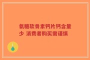 氨糖软骨素钙片钙含量少 消费者购买需谨慎