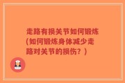 走路有损关节如何锻炼(如何锻炼身体减少走路对关节的损伤？)