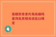 氨糖软骨素片海关编码查询及其相关进出口规定